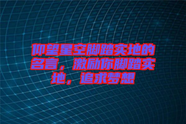 仰望星空腳踏實(shí)地的名言，激勵(lì)你腳踏實(shí)地，追求夢(mèng)想
