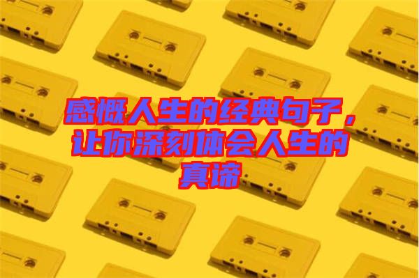 感慨人生的經(jīng)典句子，讓你深刻體會(huì)人生的真諦