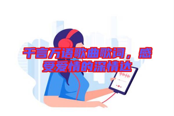 千言萬語歌曲歌詞，感受愛情的深情達