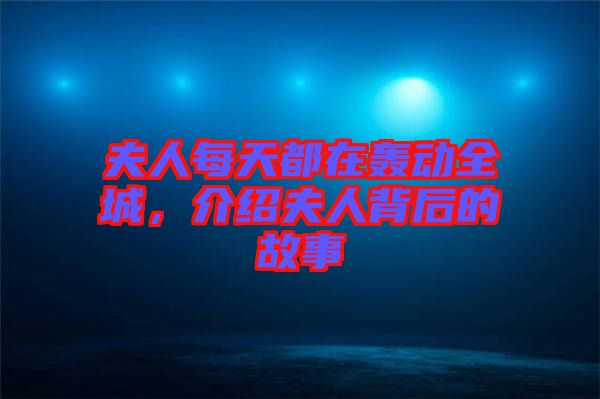 夫人每天都在轟動全城，介紹夫人背后的故事