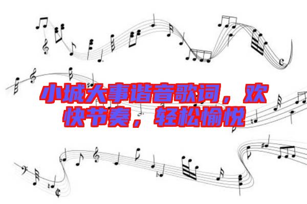 小城大事諧音歌詞，歡快節(jié)奏，輕松愉悅