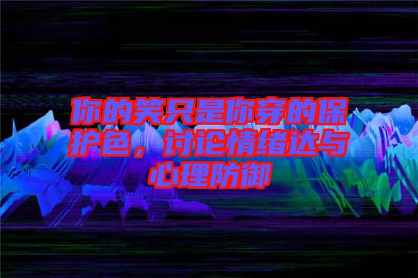 你的笑只是你穿的保護色，討論情緒達與心理防御
