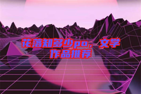 花落知多少po，文學(xué)作品推薦