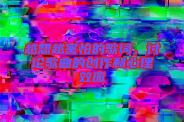 越想越害怕的歌詞，討論歌曲的創(chuàng)作和心理效應(yīng)