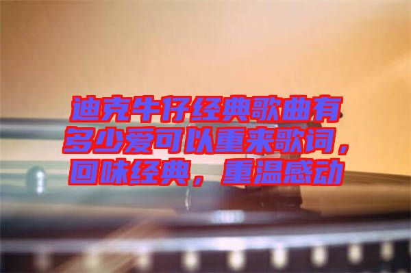 迪克牛仔經(jīng)典歌曲有多少愛可以重來歌詞，回味經(jīng)典，重溫感動(dòng)