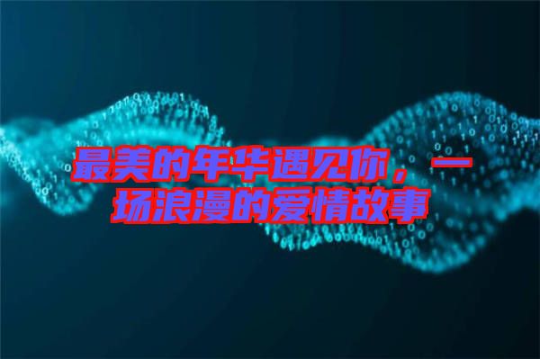 最美的年華遇見你，一場浪漫的愛情故事