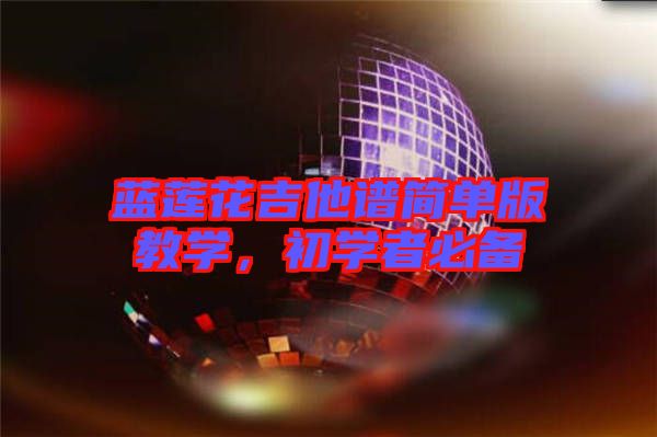 藍(lán)蓮花吉他譜簡單版教學(xué)，初學(xué)者必備