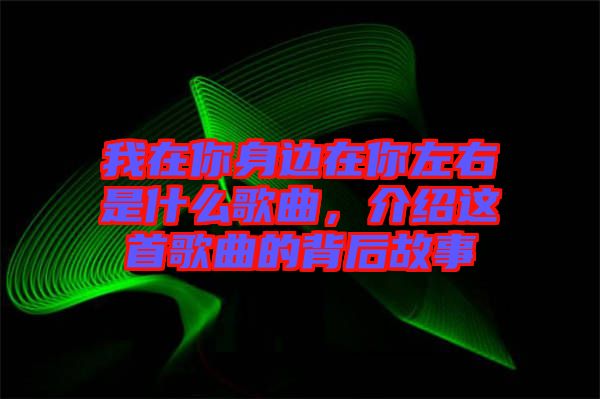 我在你身邊在你左右是什么歌曲，介紹這首歌曲的背后故事