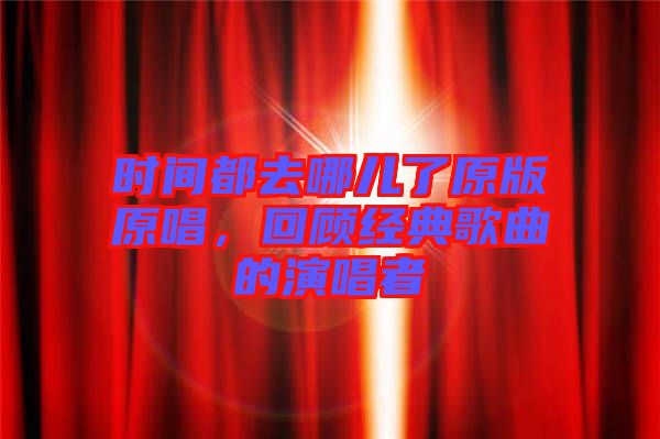 時間都去哪兒了原版原唱，回顧經(jīng)典歌曲的演唱者