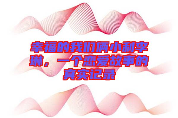 幸福的我們倆小利李琳，一個(gè)戀愛故事的真實(shí)記錄