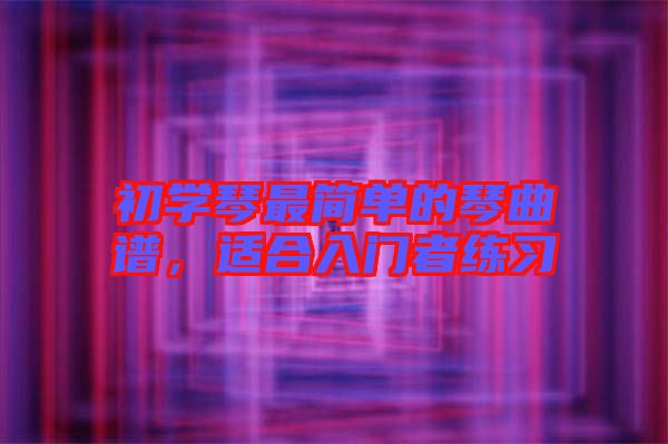 初學(xué)琴最簡單的琴曲譜，適合入門者練習(xí)