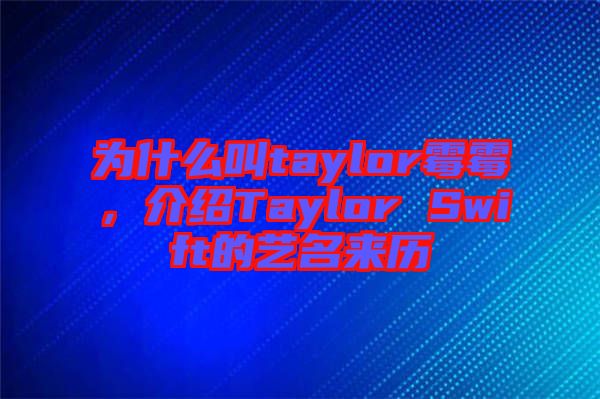為什么叫taylor霉霉，介紹Taylor Swift的藝名來歷