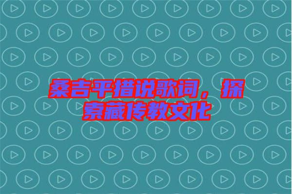 桑吉平措說歌詞，探索藏傳教文化
