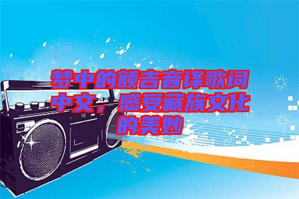 夢中的額吉音譯歌詞中文，感受藏族文化的美妙