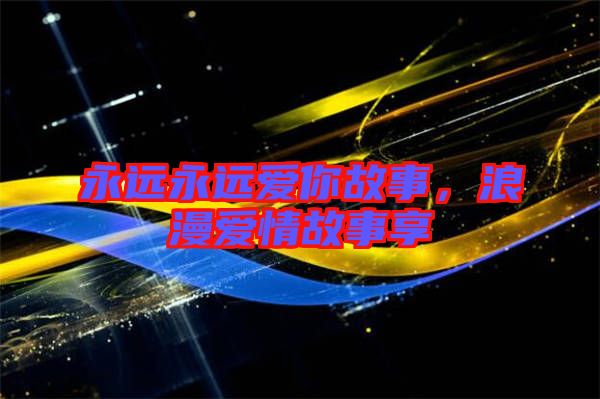 永遠(yuǎn)永遠(yuǎn)愛你故事，浪漫愛情故事享