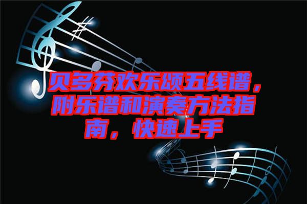 貝多芬歡樂頌五線譜，附樂譜和演奏方法指南，快速上手