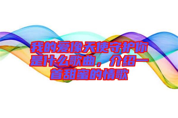 我的愛像天使守護(hù)你是什么歌曲，介紹一首甜蜜的情歌