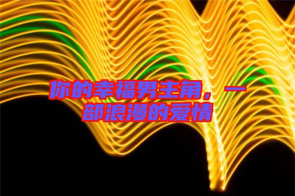 你的幸福男主角，一部浪漫的愛情