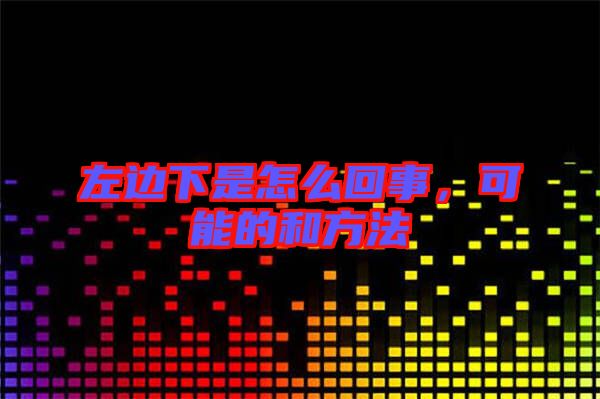 左邊下是怎么回事，可能的和方法