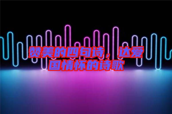 贊美的四句詩，達(dá)愛國(guó)情懷的詩歌