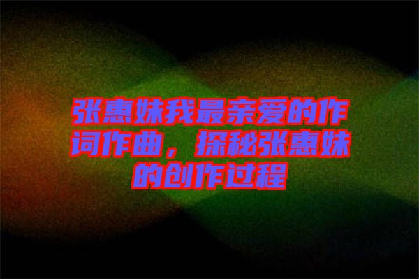 張惠妹我最親愛的作詞作曲，探秘張惠妹的創(chuàng)作過程