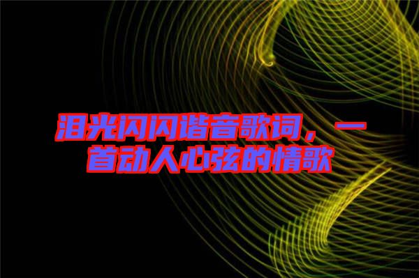 淚光閃閃諧音歌詞，一首動人心弦的情歌