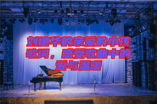 劉德華的親愛的小孩歌詞，感受歌曲中的愛與溫暖