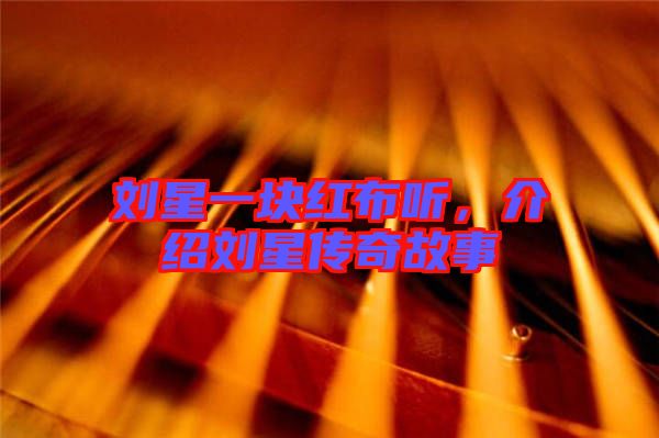 劉星一塊紅布聽(tīng)，介紹劉星傳奇故事
