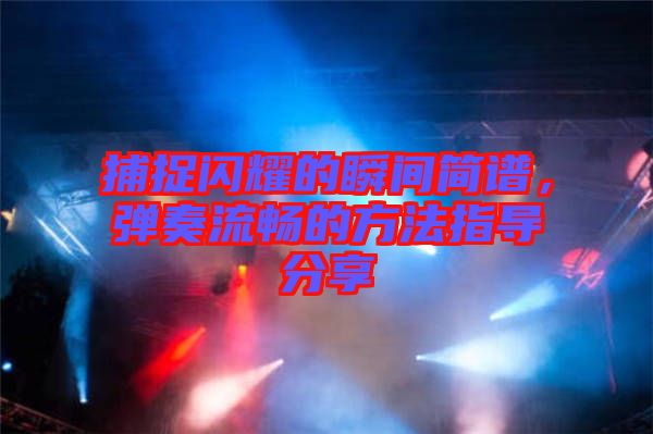捕捉閃耀的瞬間簡譜，彈奏流暢的方法指導分享