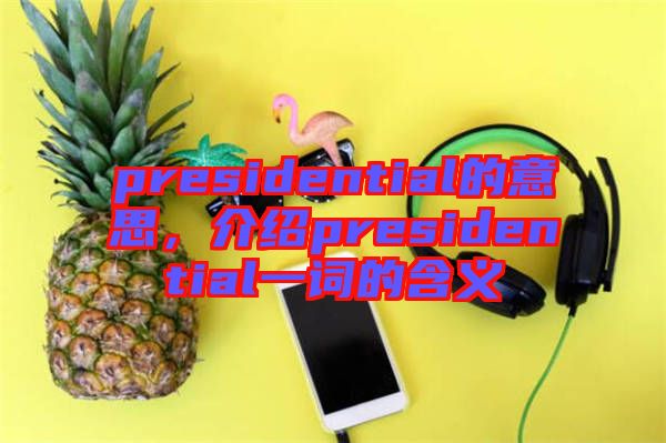 presidential的意思，介紹presidential一詞的含義