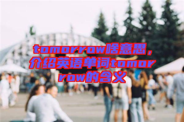 tomorrow啥意思，介紹英語(yǔ)單詞tomorrow的含義