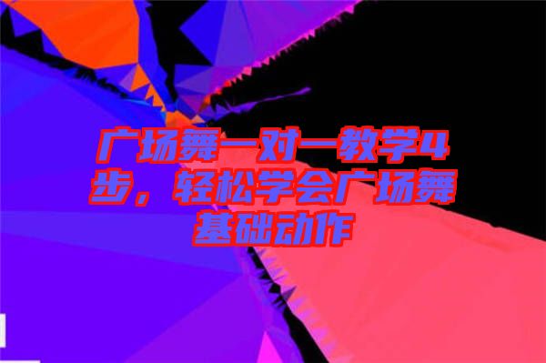 廣場舞一對一教學(xué)4步，輕松學(xué)會廣場舞基礎(chǔ)動(dòng)作