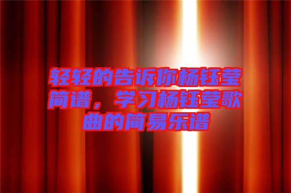 輕輕的告訴你楊鈺瑩簡(jiǎn)譜，學(xué)習(xí)楊鈺瑩歌曲的簡(jiǎn)易樂(lè)譜