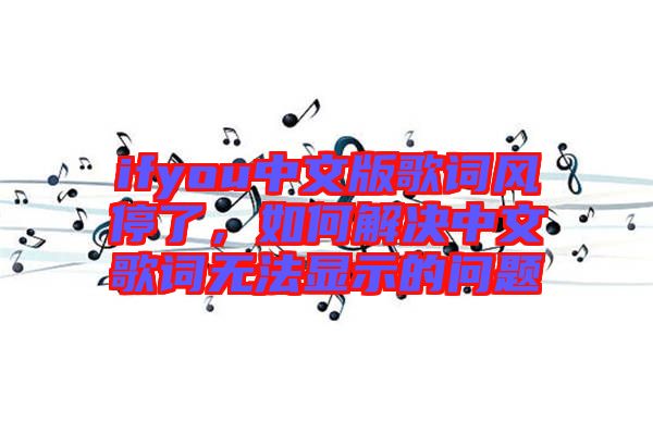 ifyou中文版歌詞風(fēng)停了，如何解決中文歌詞無法顯示的問題