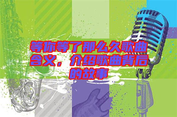 等你等了那么久歌曲含義，介紹歌曲背后的故事