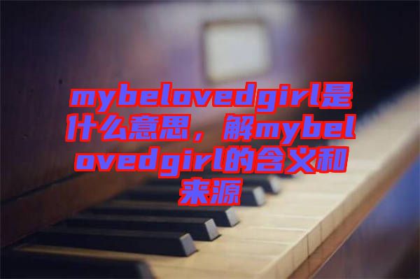 mybelovedgirl是什么意思，解mybelovedgirl的含義和來源