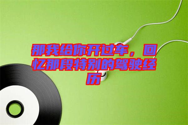 那我給你開(kāi)過(guò)車，回憶那段特別的駕駛經(jīng)歷