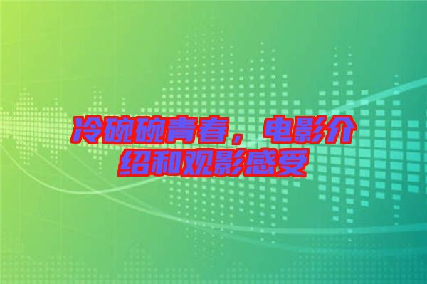冷碗碗青春，電影介紹和觀影感受
