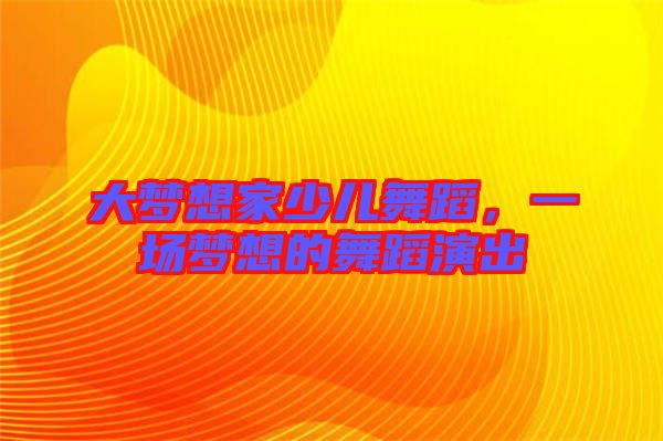 大夢想家少兒舞蹈，一場夢想的舞蹈演出