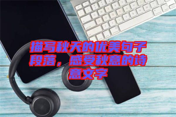 描寫(xiě)秋天的優(yōu)美句子段落，感受秋意的詩(shī)意文字