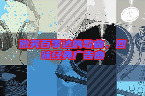 微笑百事達(dá)的歌曲，回味經(jīng)典廣告曲