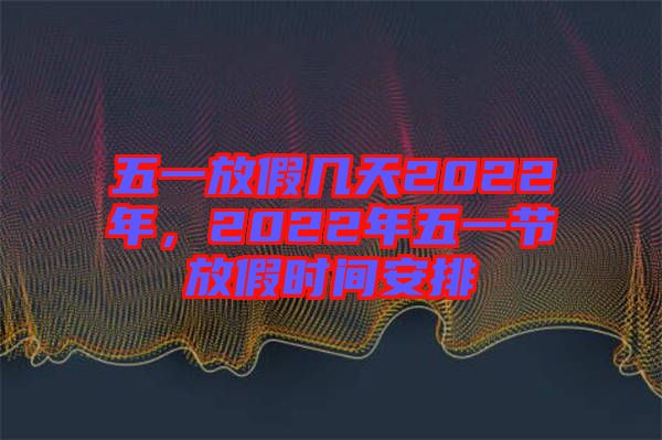 五一放假幾天2022年，2022年五一節(jié)放假時(shí)間安排