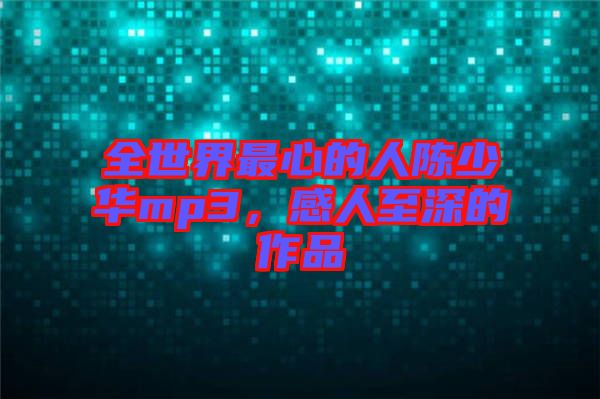 全世界最心的人陳少華mp3，感人至深的作品