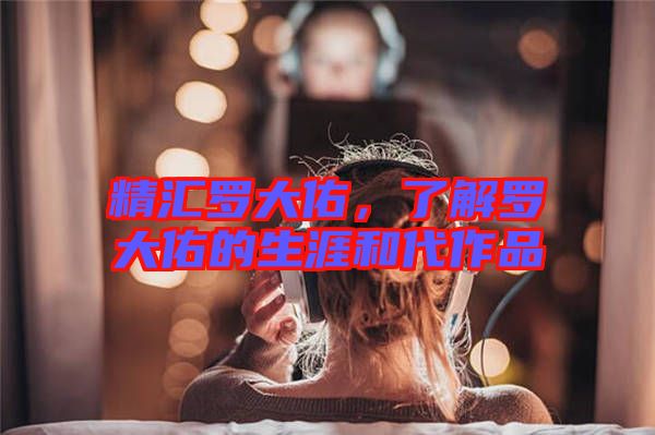 精匯羅大佑，了解羅大佑的生涯和代作品