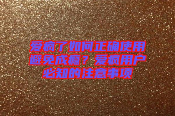 愛瘋了如何正確使用避免成癮？愛瘋用戶必知的注意事項