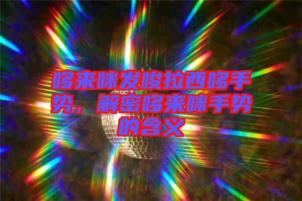 哆來咪發(fā)唆拉西哆手勢，解密哆來咪手勢的含義