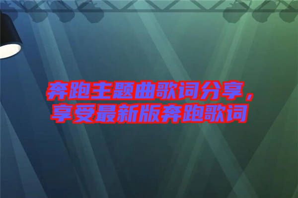 奔跑主題曲歌詞分享，享受最新版奔跑歌詞