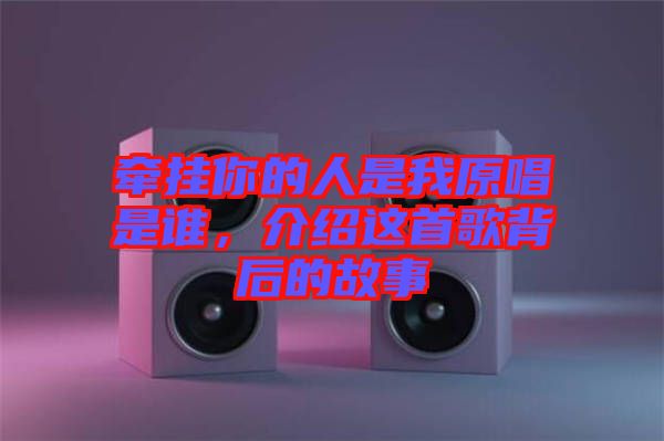 牽掛你的人是我原唱是誰(shuí)，介紹這首歌背后的故事