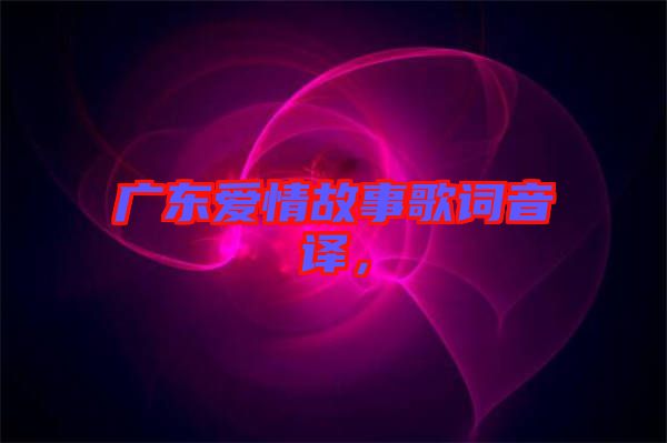 廣東愛情故事歌詞音譯，