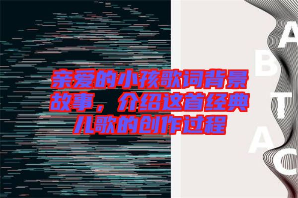 親愛的小孩歌詞背景故事，介紹這首經(jīng)典兒歌的創(chuàng)作過程